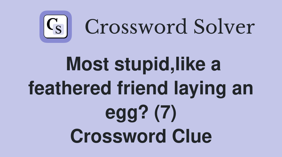 Most stupid like a feathered friend laying an egg? (7) Crossword Clue